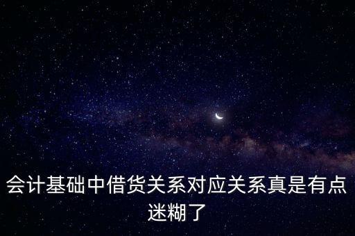 會計基礎(chǔ)中借貨關(guān)系對應(yīng)關(guān)系真是有點迷糊了