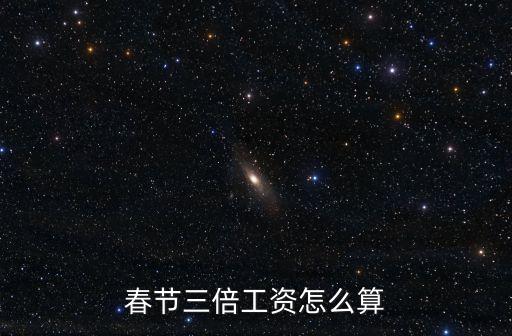 春節(jié)三倍工資怎么算