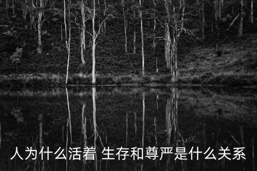 人為什么活著 生存和尊嚴是什么關系