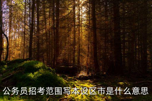 公務(wù)員招考范圍寫本設(shè)區(qū)市是什么意思