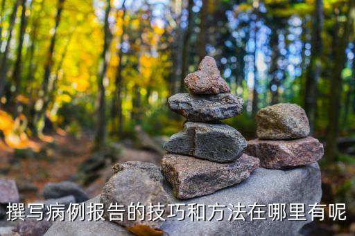 撰寫病例報告的技巧和方法在哪里有呢