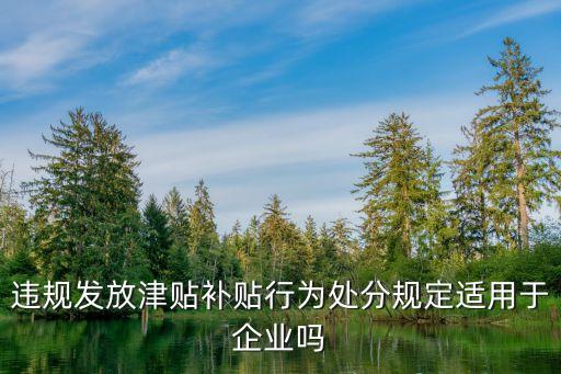 違規(guī)發(fā)放津貼補(bǔ)貼行為處分規(guī)定適用于企業(yè)嗎