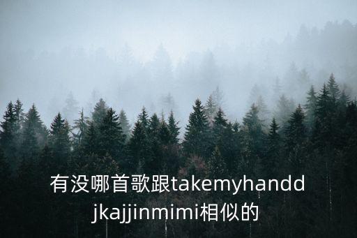 丁建平，有沒哪首歌跟takemyhanddjkajjinmimi相似的