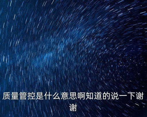質(zhì)量管控是什么意思啊知道的說一下謝謝