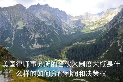 美國律師事務(wù)所的合伙人制度大概是什么樣的如何分配利潤和決策權(quán)
