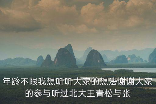 年齡不限我想聽(tīng)聽(tīng)大家的想法謝謝大家的參與聽(tīng)過(guò)北大王青松與張
