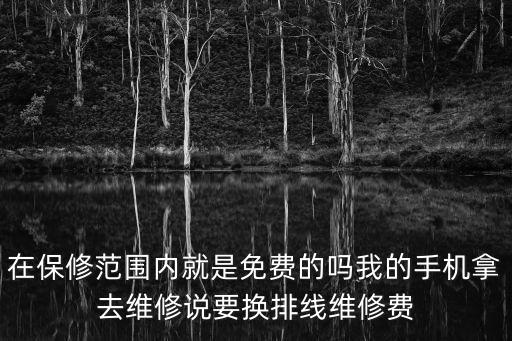 在保修范圍內(nèi)就是免費(fèi)的嗎我的手機(jī)拿去維修說(shuō)要換排線維修費(fèi)