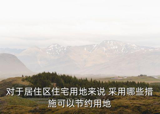 對于居住區(qū)住宅用地來說 采用哪些措施可以節(jié)約用地