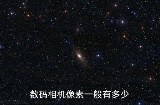 數(shù)碼相機像素一般有多少