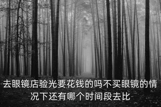 眼鏡店驗(yàn)光收費(fèi)嗎，單純?nèi)ゲ檠劬Χ葦?shù)要不要錢(qián)的