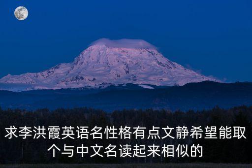求李洪霞英語名性格有點文靜希望能取個與中文名讀起來相似的
