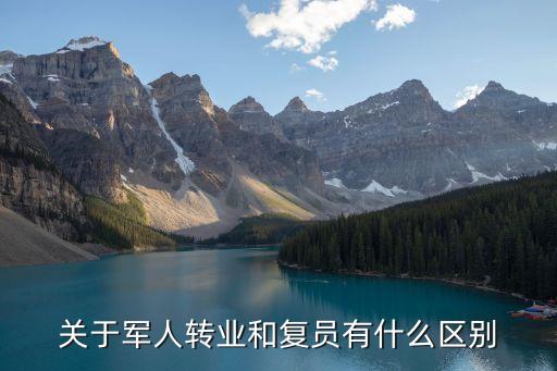 復員和轉業(yè)的區(qū)別，關于軍人轉業(yè)和復員有什么區(qū)別