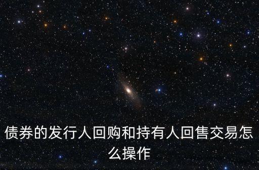 債券的發(fā)行人回購和持有人回售交易怎么操作