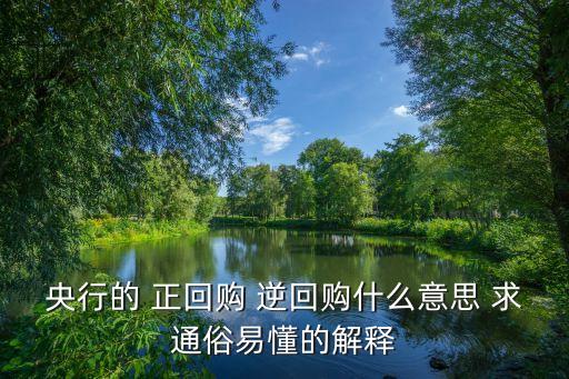 央行的 正回購(gòu) 逆回購(gòu)什么意思 求通俗易懂的解釋