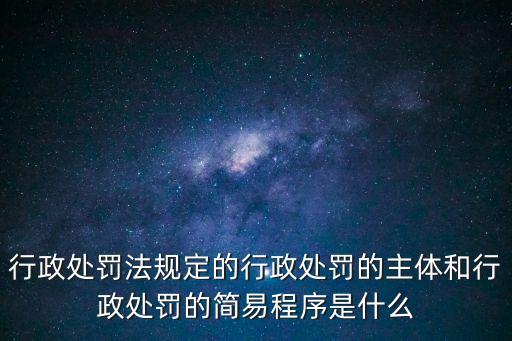 行政處罰法規(guī)定的行政處罰的主體和行政處罰的簡易程序是什么