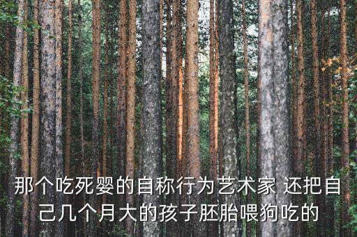 那個吃死嬰的自稱行為藝術家 還把自己幾個月大的孩子胚胎喂狗吃的
