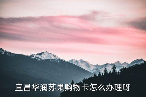 宜昌華潤蘇果購物卡怎么辦理呀