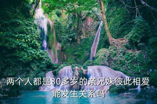 兩個人都是30多歲的親兄妹彼此相愛能發(fā)生關系嗎