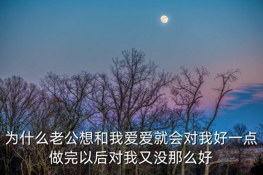 為什么老公想和我愛愛就會(huì)對(duì)我好一點(diǎn)做完以后對(duì)我又沒那么好