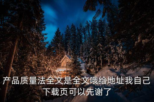產(chǎn)品質(zhì)量法全文，中國產(chǎn)品質(zhì)量法針對生產(chǎn)者和銷售者作了不同規(guī)定銷售者的質(zhì)量