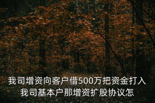 我司增資向客戶借500萬把資金打入我司基本戶那增資擴股協(xié)議怎