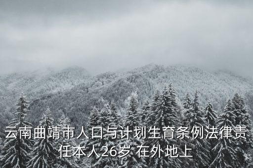 云南曲靖市人口與計(jì)劃生育條例法律責(zé)任本人26歲 在外地上
