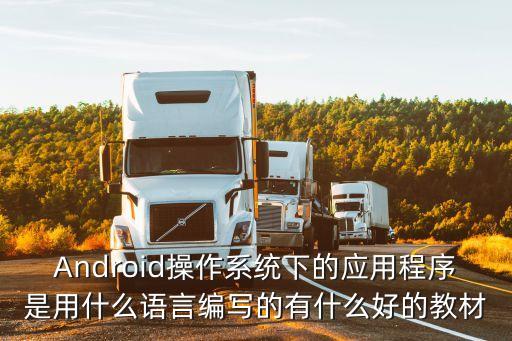 Android操作系統(tǒng)下的應(yīng)用程序是用什么語(yǔ)言編寫的有什么好的教材