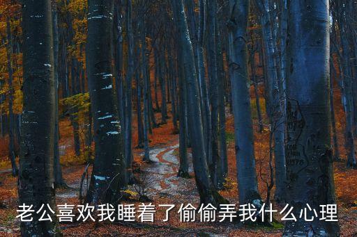 趁我睡著偷偷進(jìn)到身體里了，老公喜歡我睡著了偷偷弄我什么心理