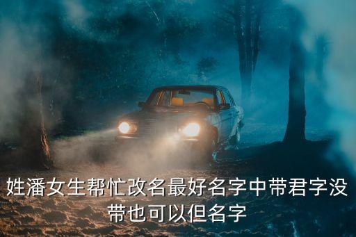 姓潘女生幫忙改名最好名字中帶君字沒帶也可以但名字