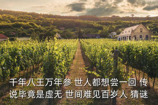 千年八王萬(wàn)年參 世人都想嘗一回 傳說(shuō)畢竟是虛無(wú) 世間難見(jiàn)百歲人 猜謎