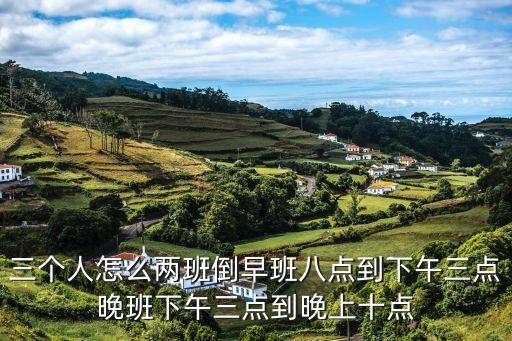 兩班倒時(shí)間安排，10001007個(gè)人兩班倒的營(yíng)業(yè)時(shí)間怎么安排主要營(yíng)業(yè)是晚上