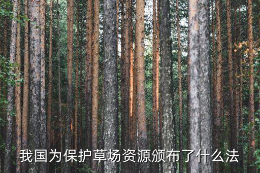 草原法，我國為保護(hù)草場(chǎng)資源頒布了什么法
