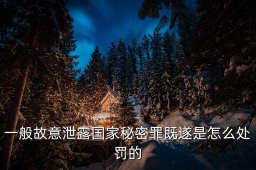 故意泄露國家秘密罪，故意泄露國家秘密應當怎么處罰