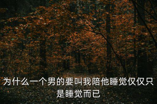 為什么一個男的要叫我陪他睡覺僅僅只是睡覺而已