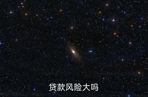 貸款風(fēng)險，貸款風(fēng)險大嗎
