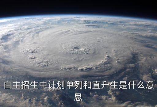 自主招生中計(jì)劃單列和直升生是什么意思