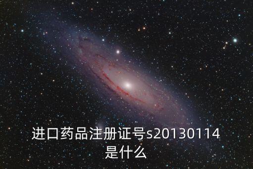 進(jìn)口藥品注冊(cè)證號(hào)s20130114是什么