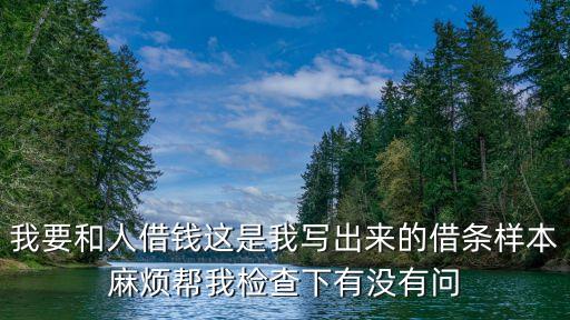 我要和人借錢這是我寫出來的借條樣本麻煩幫我檢查下有沒有問