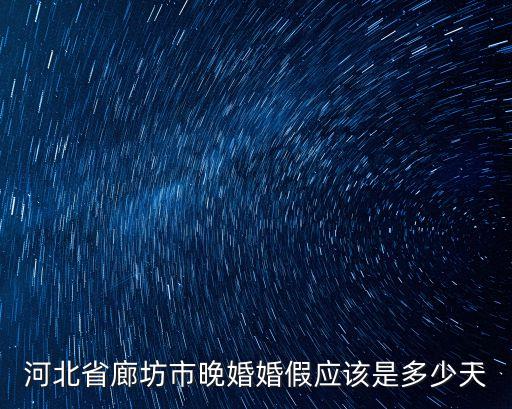 河北省廊坊市晚婚婚假應(yīng)該是多少天