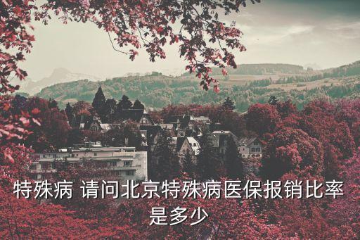 特殊病種報(bào)銷比例，重慶醫(yī)保特病報(bào)銷規(guī)定