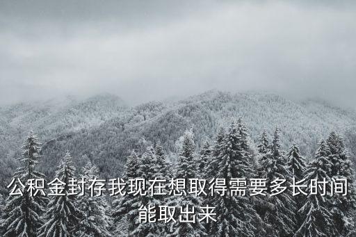 公積金封存我現(xiàn)在想取得需要多長時間能取出來