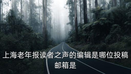 上海老年報，上海老年報讀者之聲的編輯是哪位投稿郵箱是