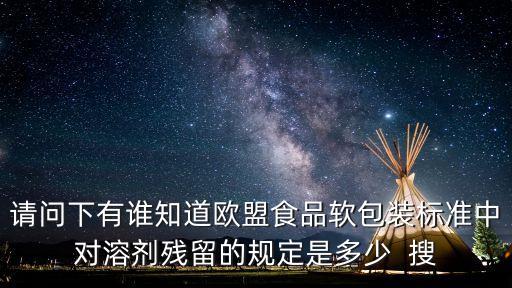 請問下有誰知道歐盟食品軟包裝標(biāo)準(zhǔn)中對溶劑殘留的規(guī)定是多少  搜