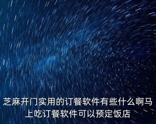芝麻開(kāi)門(mén)實(shí)用的訂餐軟件有些什么啊馬上吃訂餐軟件可以預(yù)定飯店