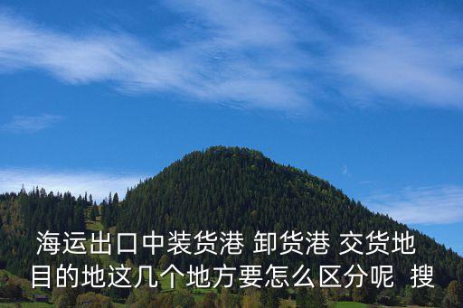 海運(yùn)出口中裝貨港 卸貨港 交貨地 目的地這幾個(gè)地方要怎么區(qū)分呢  搜