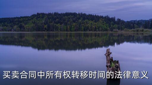 買(mǎi)賣(mài)合同中所有權(quán)轉(zhuǎn)移時(shí)間的法律意義