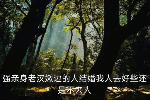 老漢露整個(gè)生殖，強(qiáng)親身老漢嫩邊的人結(jié)婚我人去好些還是不去人
