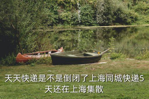 天天快遞倒閉了，天津的天天快遞真的倒閉了嗎天天快遞倒閉了嗎