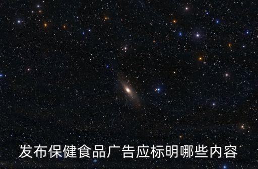 發(fā)布保健食品廣告應(yīng)標(biāo)明哪些內(nèi)容
