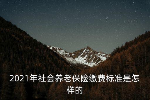 2021年社會(huì)養(yǎng)老保險(xiǎn)繳費(fèi)標(biāo)準(zhǔn)是怎樣的